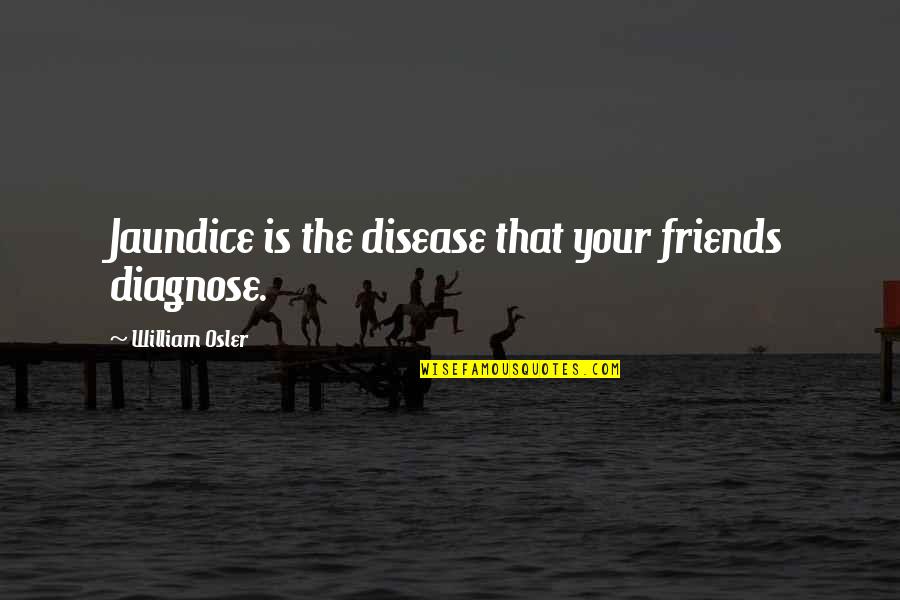 Arealer Quotes By William Osler: Jaundice is the disease that your friends diagnose.