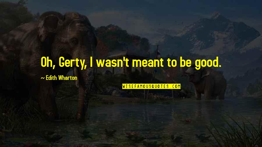 Areallifefairytale Quotes By Edith Wharton: Oh, Gerty, I wasn't meant to be good.