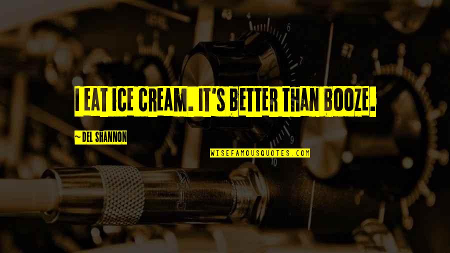 Areally Quotes By Del Shannon: I eat ice cream. It's better than booze.