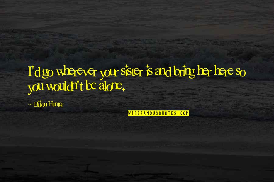 Areareareare Quotes By Bijou Hunter: I'd go wherever your sister is and bring