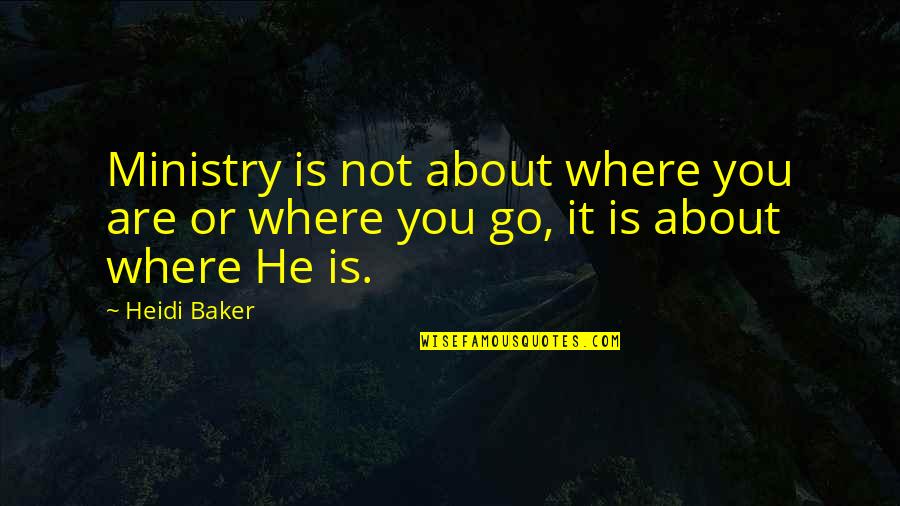 Areas Likely To Be Affected Quotes By Heidi Baker: Ministry is not about where you are or