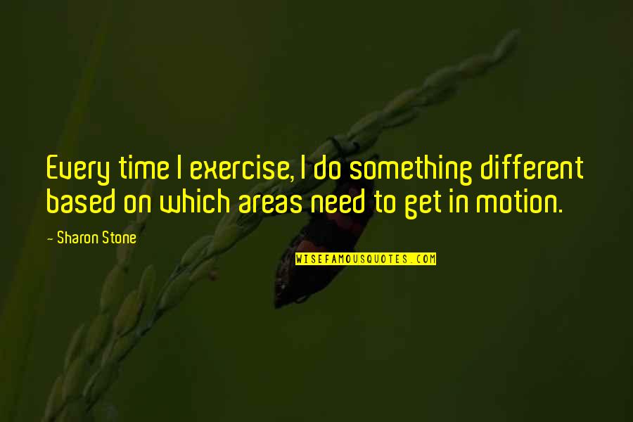 Areas Quotes By Sharon Stone: Every time I exercise, I do something different Areas Quotes By Sharon Stone: Every time I exercise, I do something different