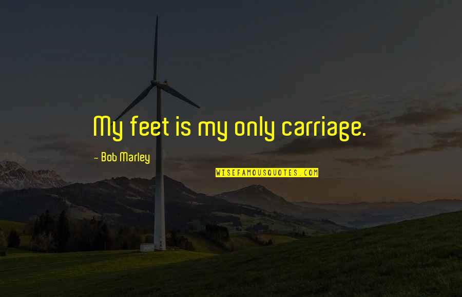 Areaux Quotes By Bob Marley: My feet is my only carriage.