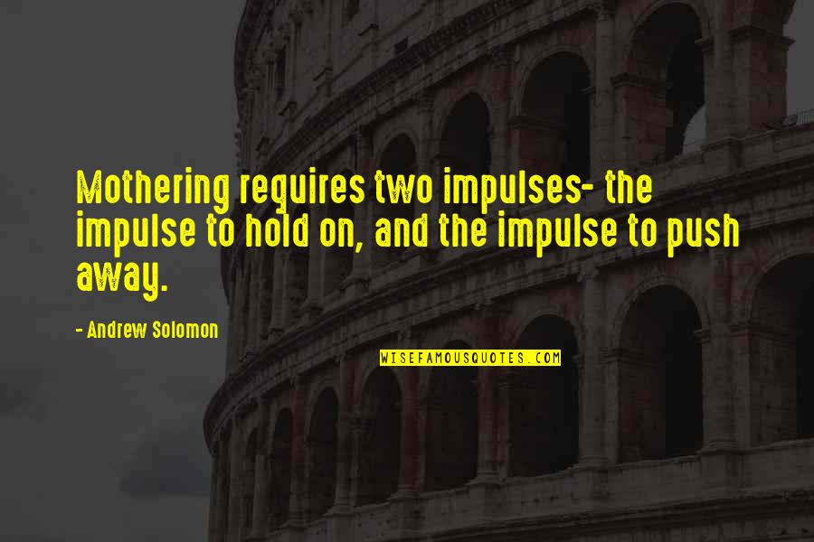 Areax Quotes By Andrew Solomon: Mothering requires two impulses- the impulse to hold