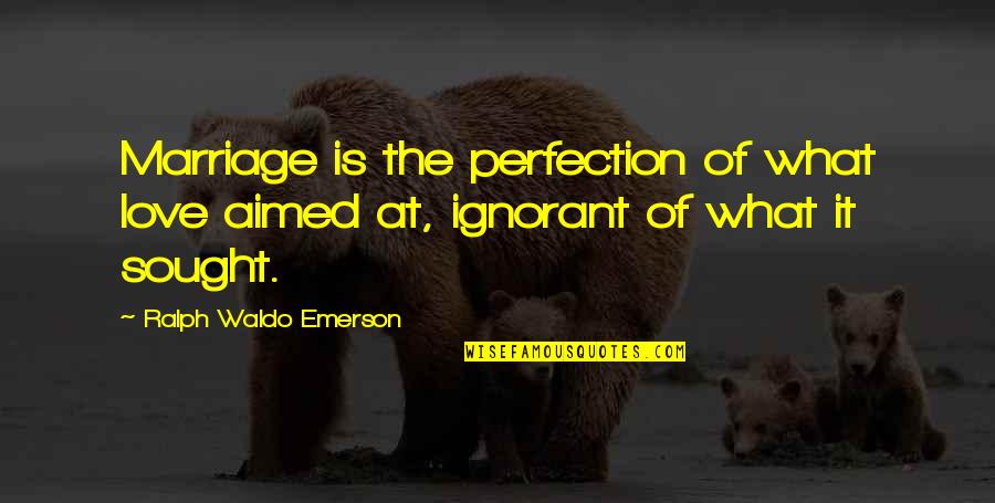 Arecruel Quotes By Ralph Waldo Emerson: Marriage is the perfection of what love aimed