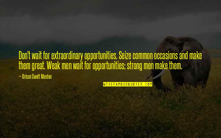 Areday 2019 Quotes By Orison Swett Marden: Don't wait for extraordinary opportunities. Seize common occasions