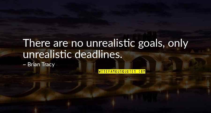 Arefeh Sanaei Quotes By Brian Tracy: There are no unrealistic goals, only unrealistic deadlines.