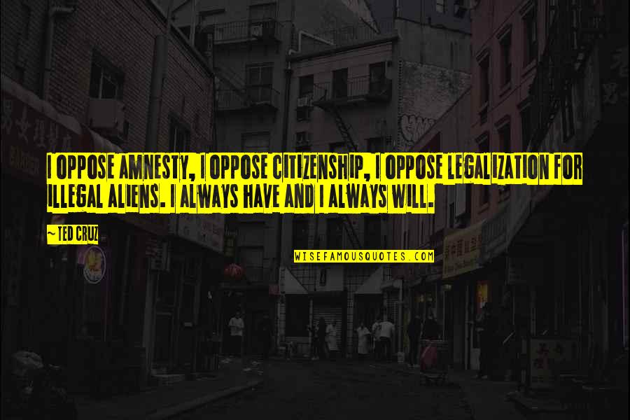 Aregawi Berhe Quotes By Ted Cruz: I oppose amnesty, I oppose citizenship, I oppose