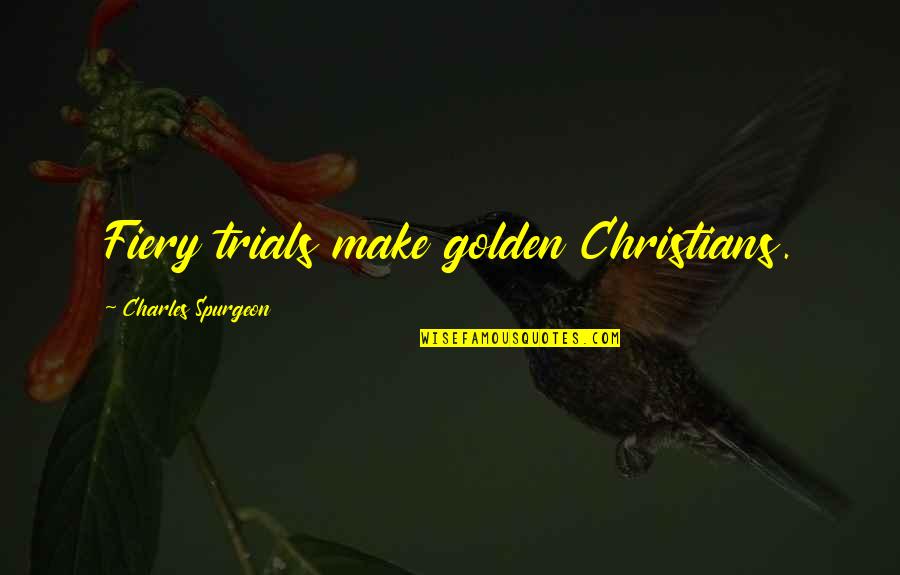Aregawi Tesfay Quotes By Charles Spurgeon: Fiery trials make golden Christians. Aregawi Tesfay Quotes By Charles Spurgeon: Fiery trials make golden Christians.