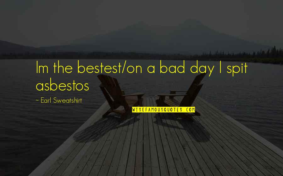 Aregood Quotes By Earl Sweatshirt: Im the bestest/on a bad day I spit