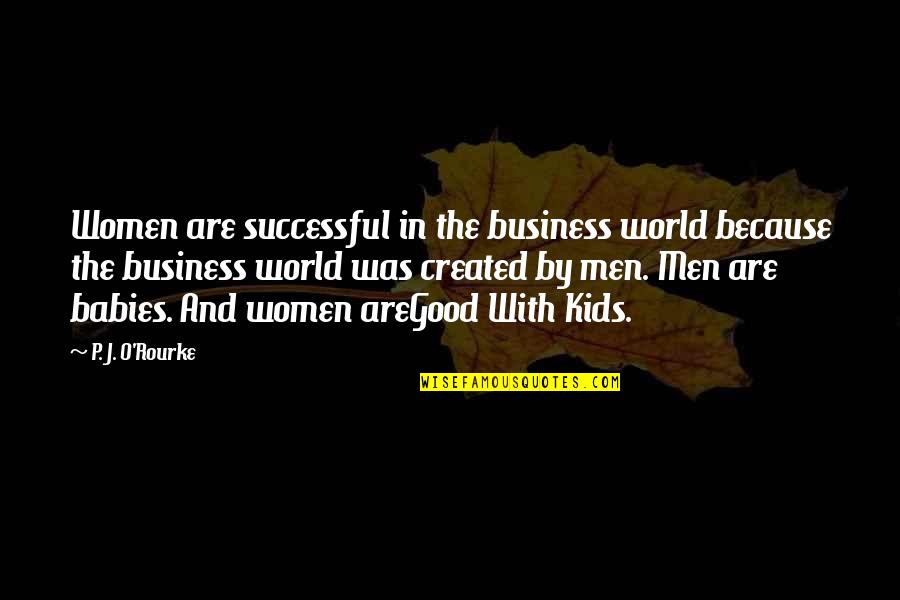 Aregood Quotes By P. J. O'Rourke: Women are successful in the business world because