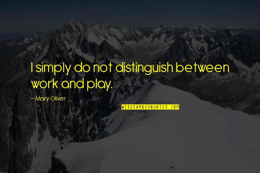 Areia Vermelha Quotes By Mary Oliver: I simply do not distinguish between work and Areia Vermelha Quotes By Mary Oliver: I simply do not distinguish between work and