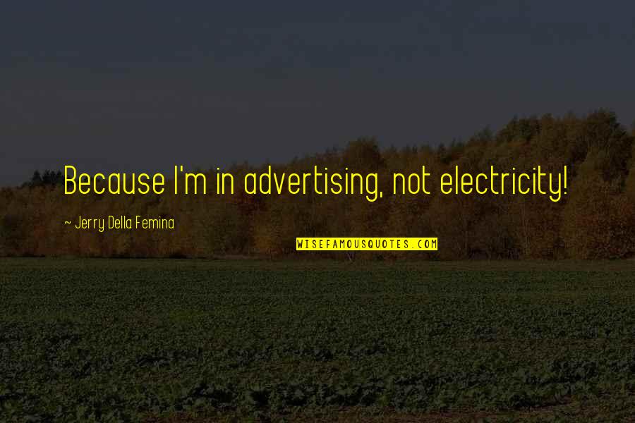 Areit Bloomberg Quotes By Jerry Della Femina: Because I'm in advertising, not electricity! Areit Bloomberg Quotes By Jerry Della Femina: Because I'm in advertising, not electricity!