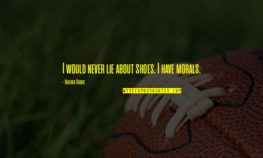 Areizaga Inmobiliaria Quotes By Heather Cocks: I would never lie about shoes. I have Areizaga Inmobiliaria Quotes By Heather Cocks: I would never lie about shoes. I have