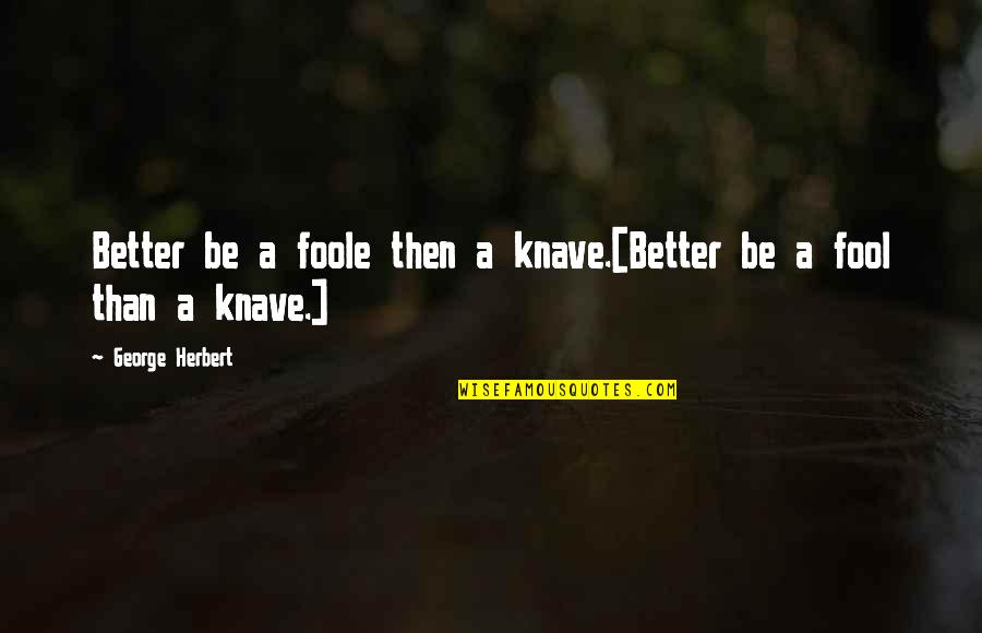 Arelene's Quotes By George Herbert: Better be a foole then a knave.[Better be