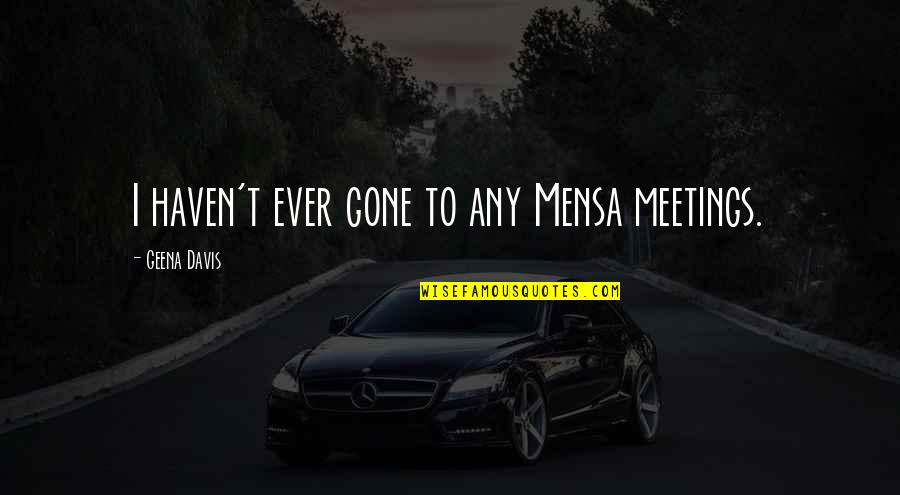 Arelon Quotes By Geena Davis: I haven't ever gone to any Mensa meetings. Arelon Quotes By Geena Davis: I haven't ever gone to any Mensa meetings.