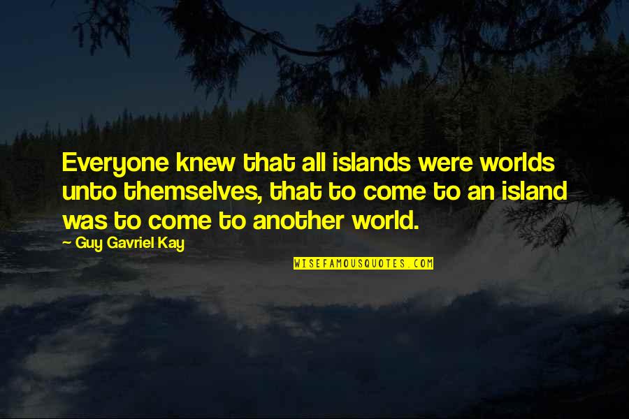 Arelon Quotes By Guy Gavriel Kay: Everyone knew that all islands were worlds unto Arelon Quotes By Guy Gavriel Kay: Everyone knew that all islands were worlds unto