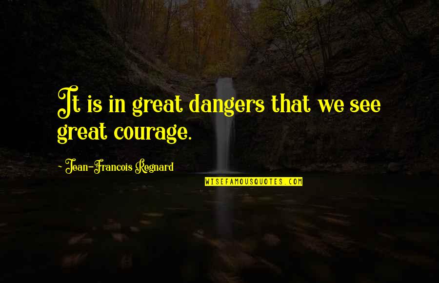 Aremostly Quotes By Jean-Francois Regnard: It is in great dangers that we see