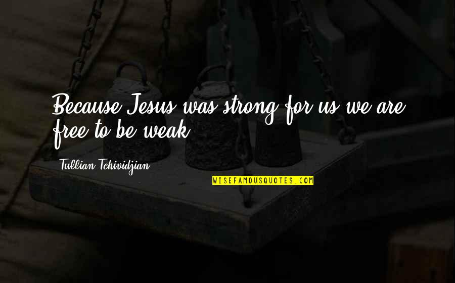 Aremu Bashiru Quotes By Tullian Tchividjian: Because Jesus was strong for us we are