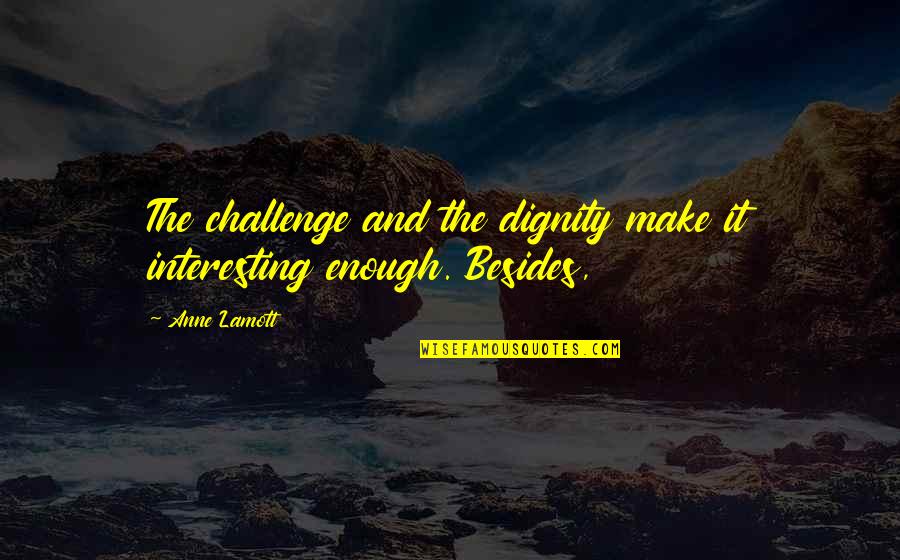 Aremy Quotes By Anne Lamott: The challenge and the dignity make it interesting