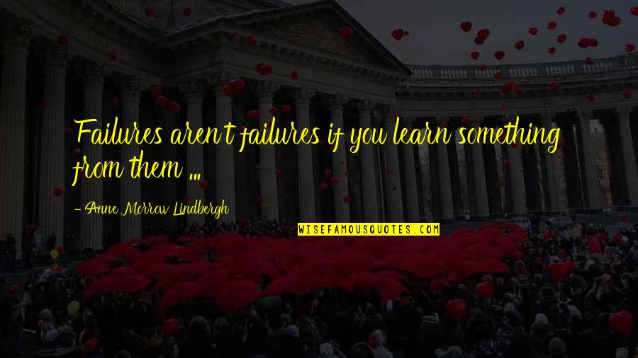 Aren Quotes By Anne Morrow Lindbergh: Failures aren't failures if you learn something from