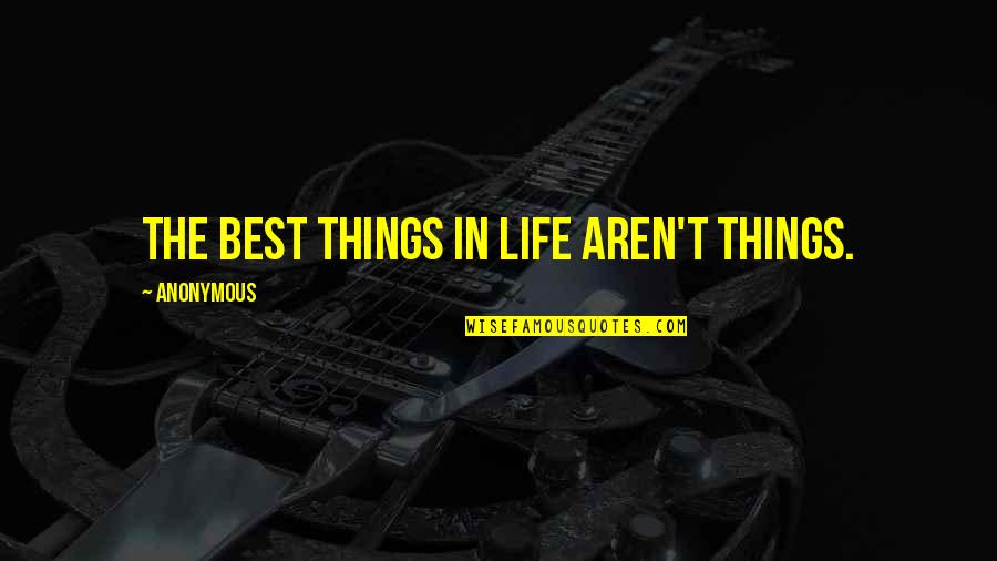 Aren Quotes By Anonymous: The best things in life aren't things.