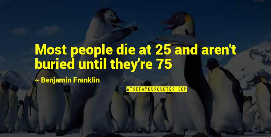 Aren Quotes By Benjamin Franklin: Most people die at 25 and aren't buried