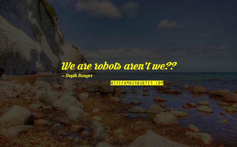 Aren Quotes By Deyth Banger: We are robots aren't we??