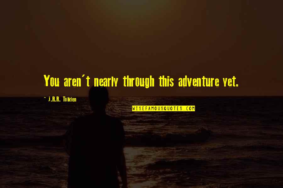 Aren Quotes By J.R.R. Tolkien: You aren't nearly through this adventure yet.