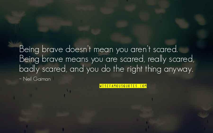 Aren Quotes By Neil Gaiman: Being brave doesn't mean you aren't scared. Being