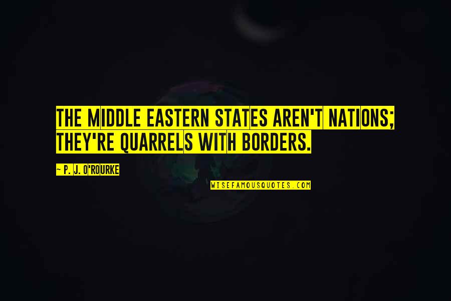 Aren Quotes By P. J. O'Rourke: The Middle Eastern states aren't nations; they're quarrels
