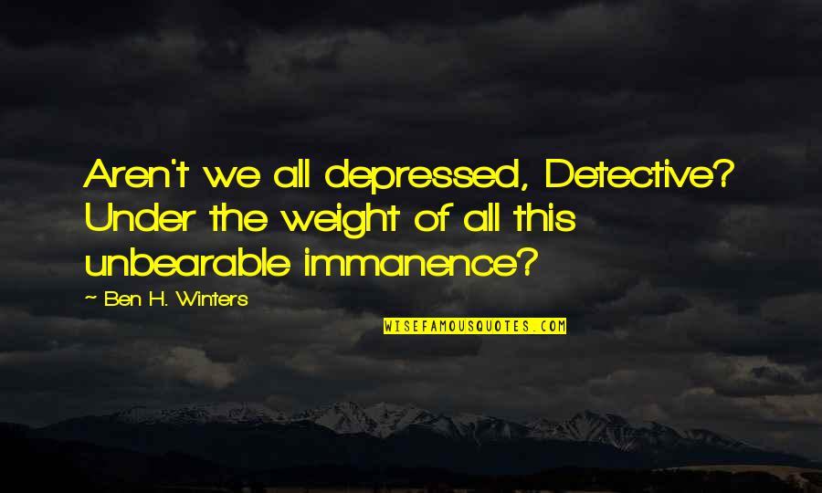 Aren We All Quotes By Ben H. Winters: Aren't we all depressed, Detective? Under the weight