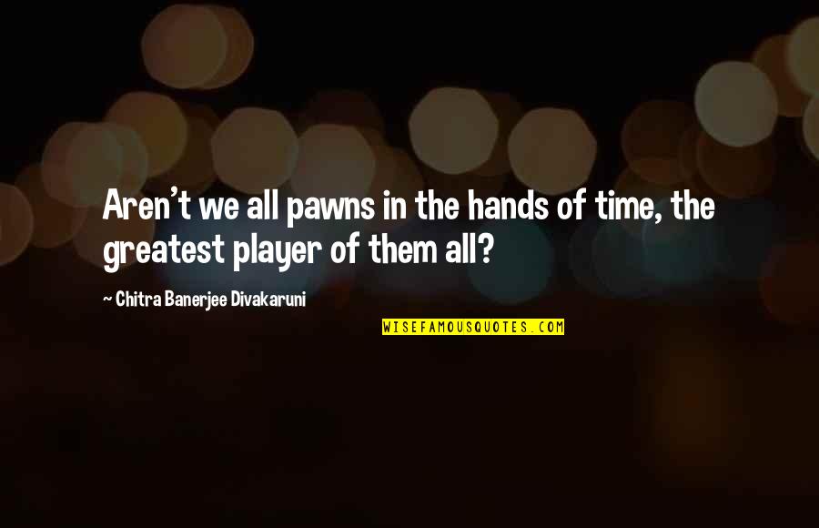 Aren We All Quotes By Chitra Banerjee Divakaruni: Aren't we all pawns in the hands of