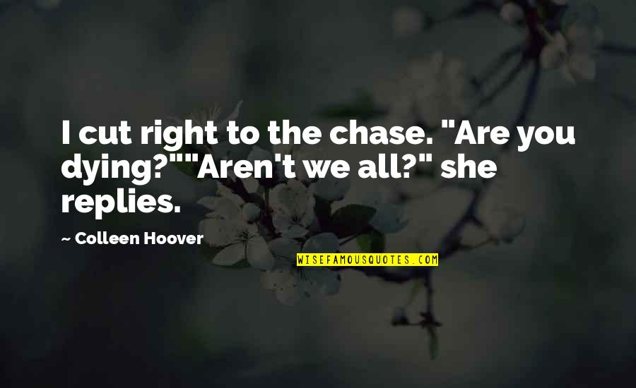 Aren We All Quotes By Colleen Hoover: I cut right to the chase. "Are you