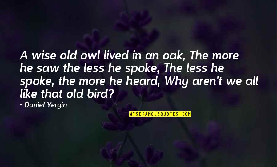 Aren We All Quotes By Daniel Yergin: A wise old owl lived in an oak,