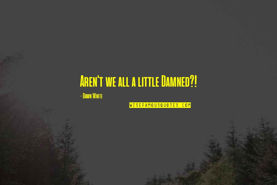 Aren We All Quotes By Dawn White: Aren't we all a little Damned?!