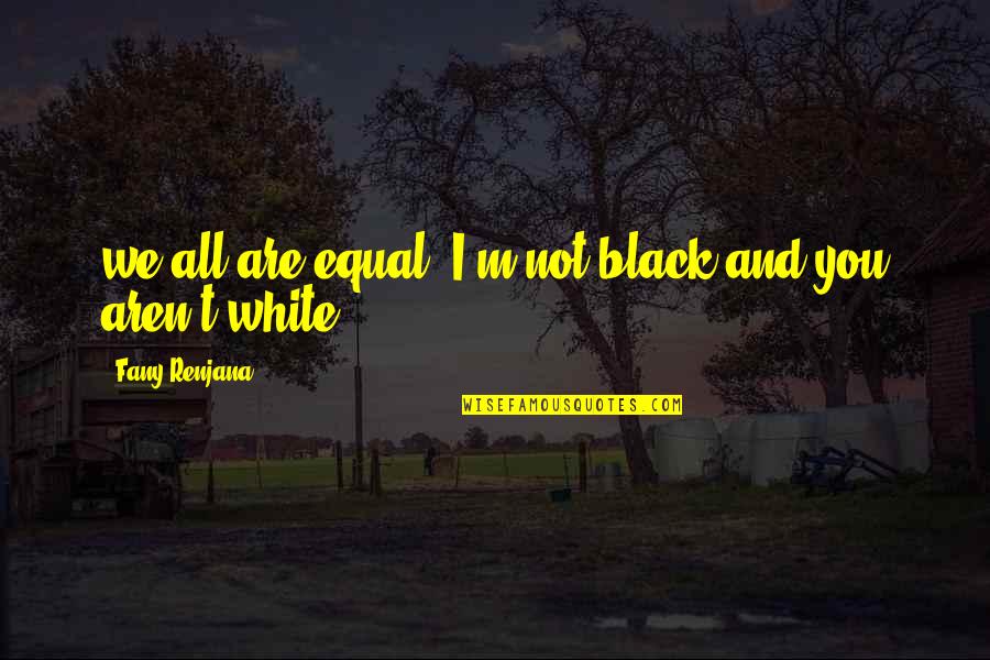 Aren We All Quotes By Fany Renjana: we all are equal; I'm not black and