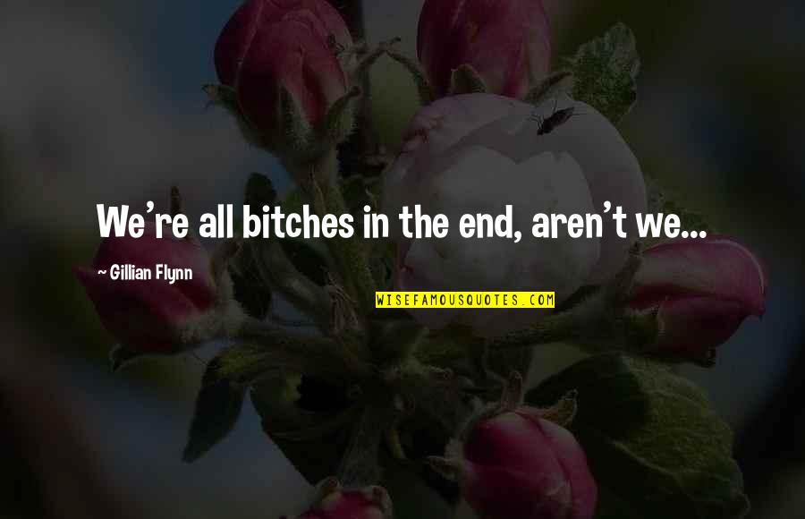 Aren We All Quotes By Gillian Flynn: We're all bitches in the end, aren't we...