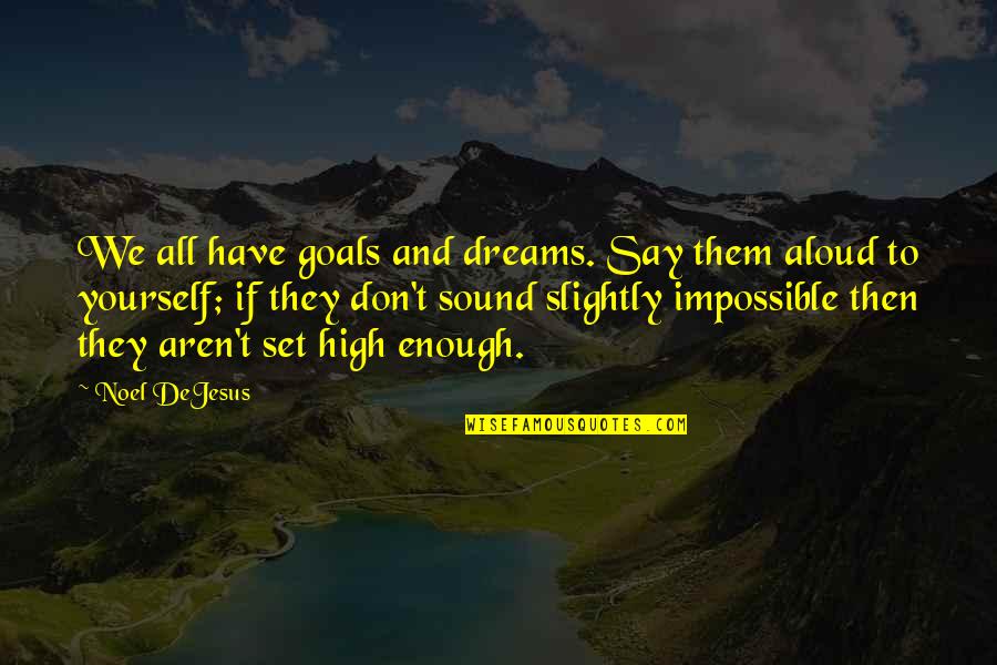 Aren We All Quotes By Noel DeJesus: We all have goals and dreams. Say them