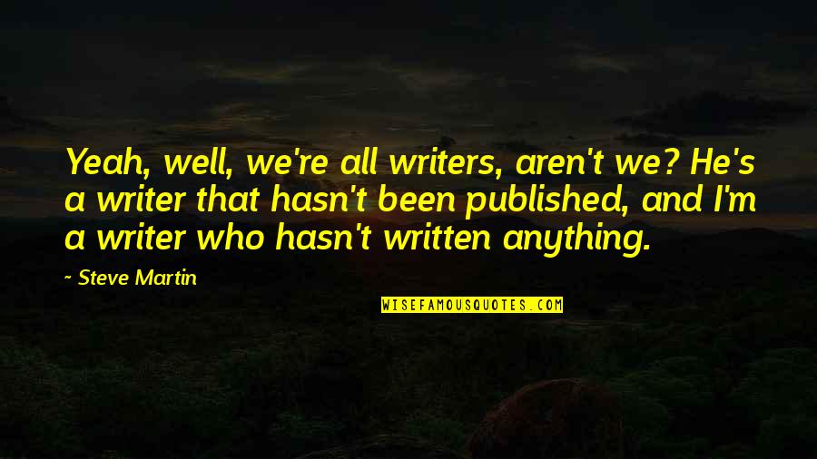 Aren We All Quotes By Steve Martin: Yeah, well, we're all writers, aren't we? He's