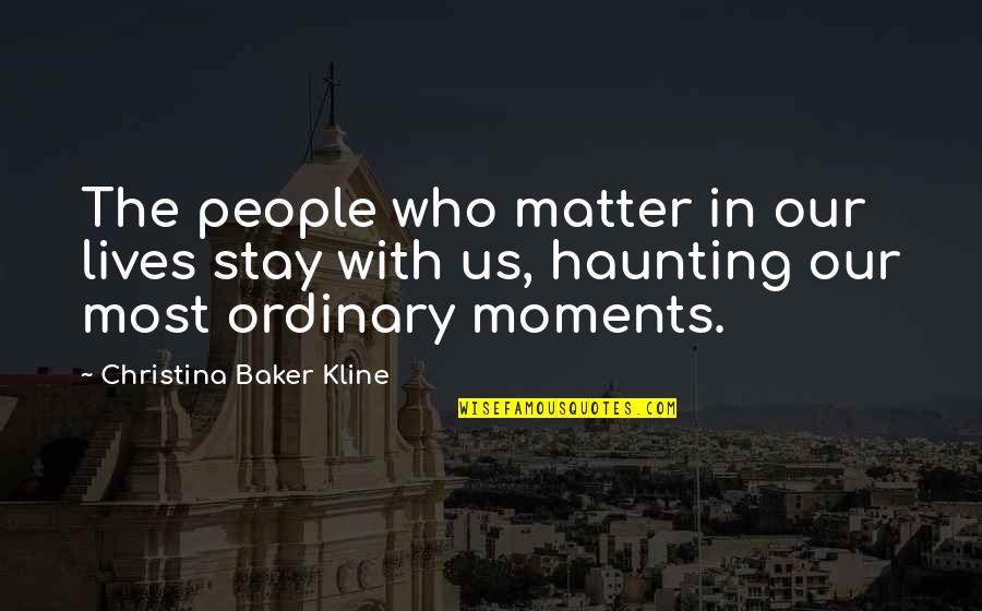 Arenales Altos Quotes By Christina Baker Kline: The people who matter in our lives stay Arenales Altos Quotes By Christina Baker Kline: The people who matter in our lives stay
