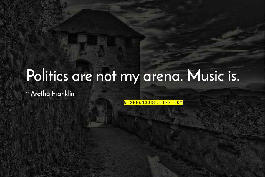 Arena's Quotes By Aretha Franklin: Politics are not my arena. Music is.
