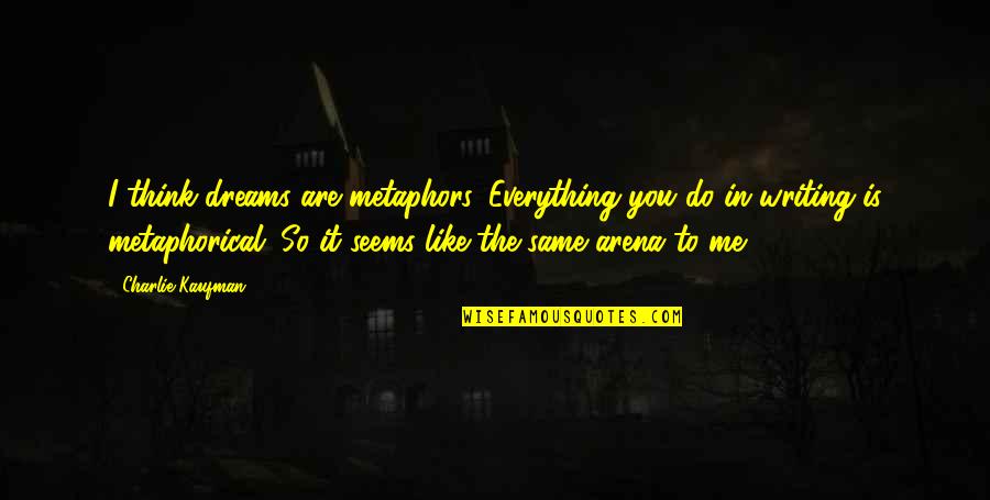 Arena's Quotes By Charlie Kaufman: I think dreams are metaphors. Everything you do