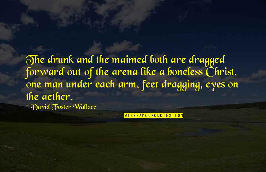 Arena's Quotes By David Foster Wallace: The drunk and the maimed both are dragged