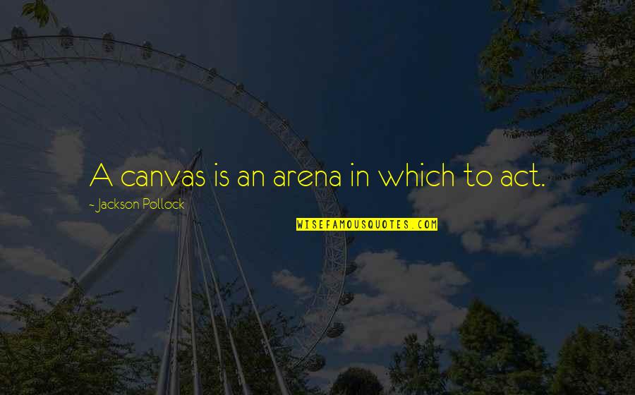Arena's Quotes By Jackson Pollock: A canvas is an arena in which to