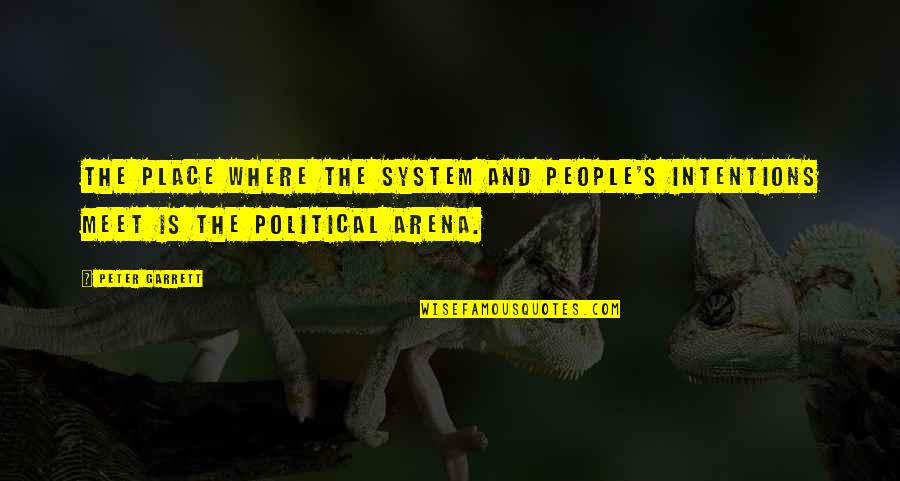 Arena's Quotes By Peter Garrett: The place where the system and people's intentions