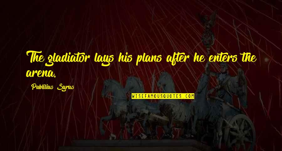 Arena's Quotes By Publilius Syrus: The gladiator lays his plans after he enters