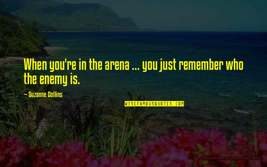 Arena's Quotes By Suzanne Collins: When you're in the arena ... you just
