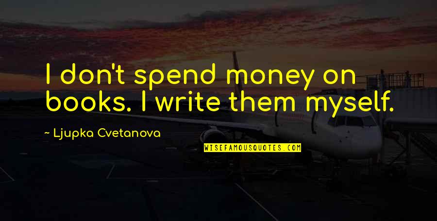 Arendal Subwoofer Quotes By Ljupka Cvetanova: I don't spend money on books. I write