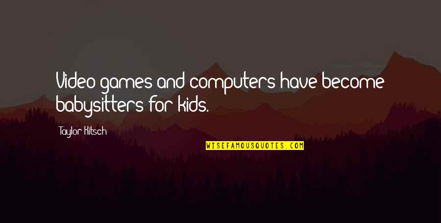 Arendas Si Quotes By Taylor Kitsch: Video games and computers have become babysitters for